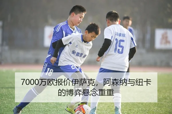 7000万欧报价伊萨克，阿森纳与纽卡的博弈悬念重重