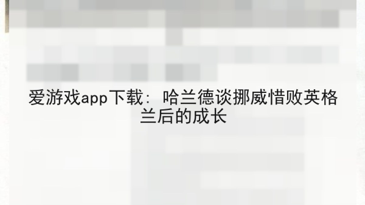 爱游戏app下载: 哈兰德谈挪威惜败英格兰后的成长