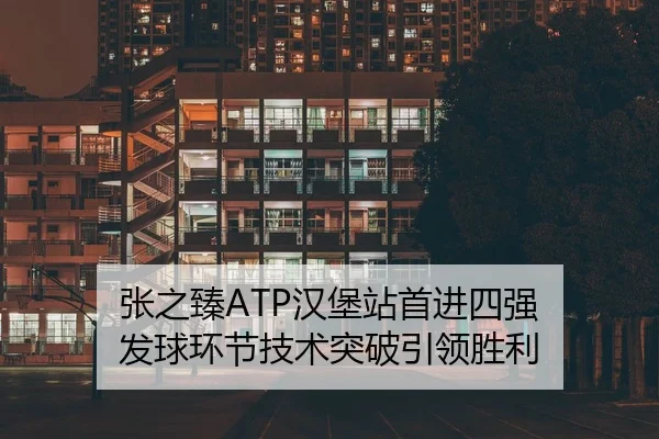 张之臻ATP汉堡站首进四强 发球环节技术突破引领胜利
