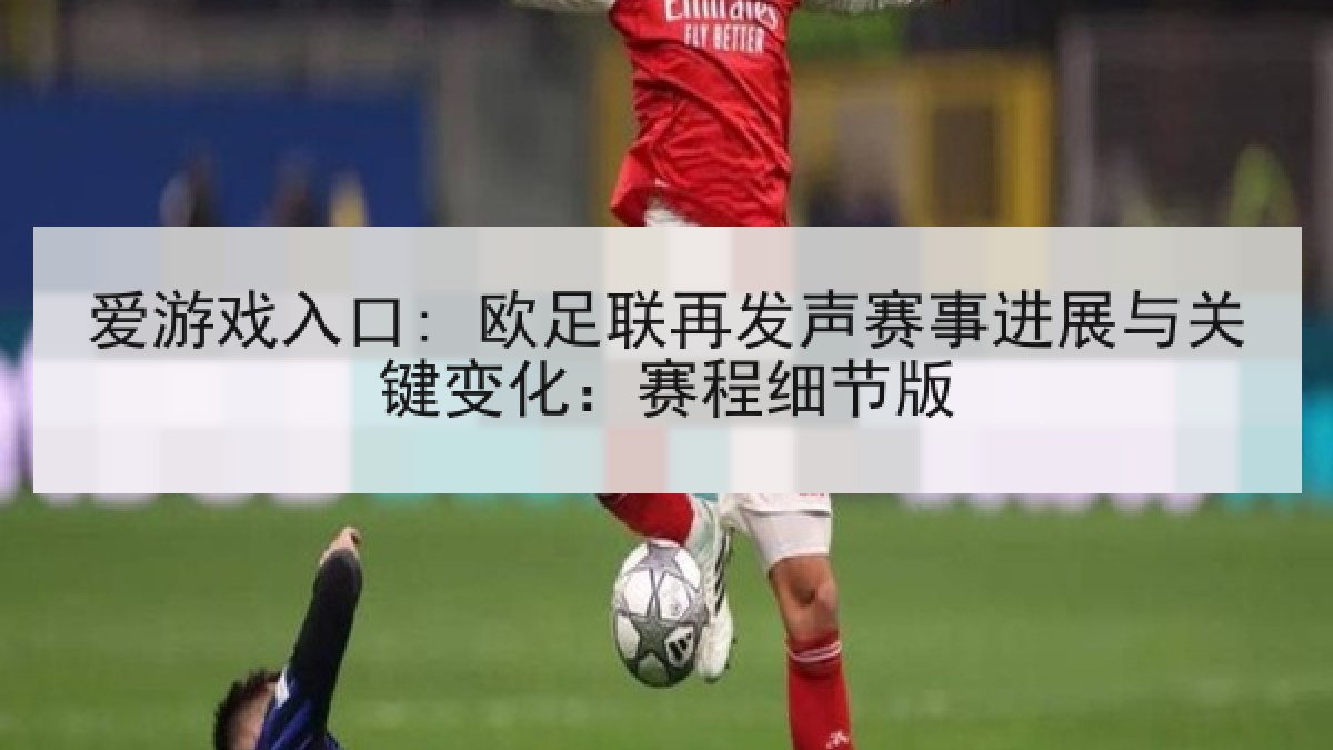 爱游戏入口: 欧足联再发声赛事进展与关键变化：赛程细节版