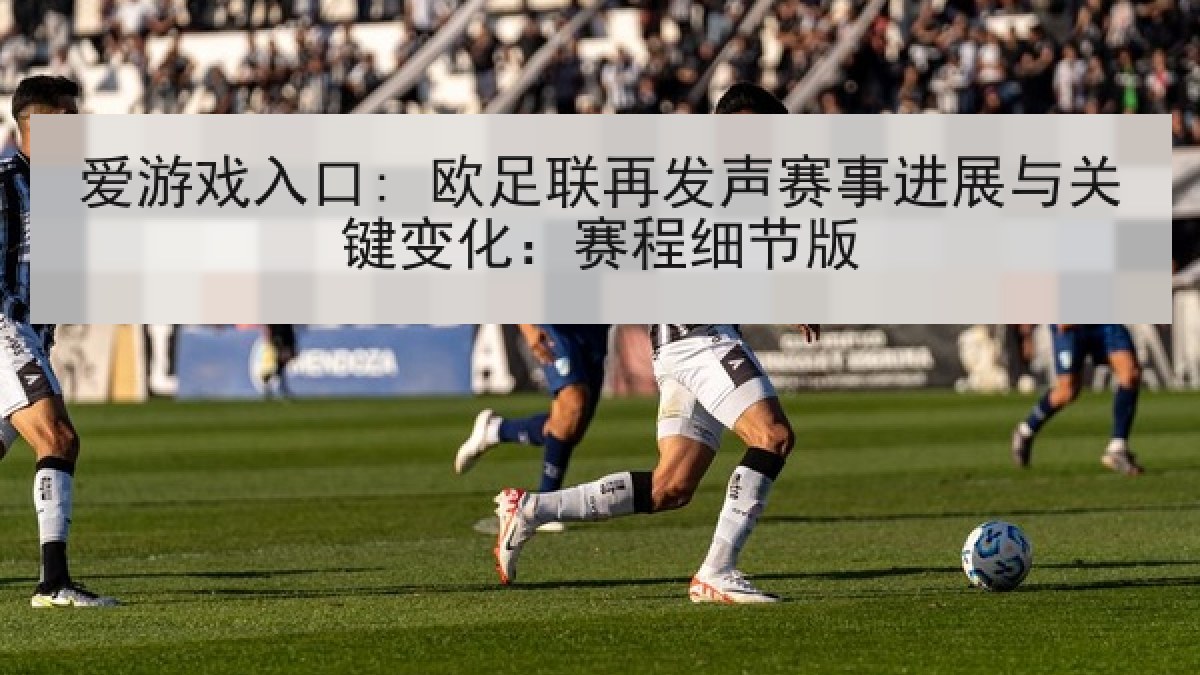 爱游戏入口: 欧足联再发声赛事进展与关键变化：赛程细节版
