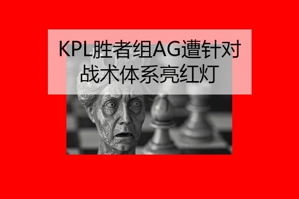KPL胜者组AG遭针对 战术体系亮红灯
