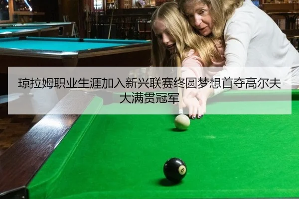 琼拉姆职业生涯加入新兴联赛终圆梦想首夺高尔夫大满贯冠军