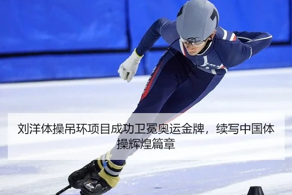 刘洋体操吊环项目成功卫冕奥运金牌，续写中国体操辉煌篇章