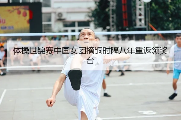 体操世锦赛中国女团摘铜时隔八年重返领奖台